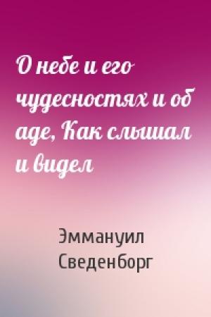 Обложка книги «О небе и его чудесностях и об аде, Как слышал и видел» — Эммануил Сведенборг