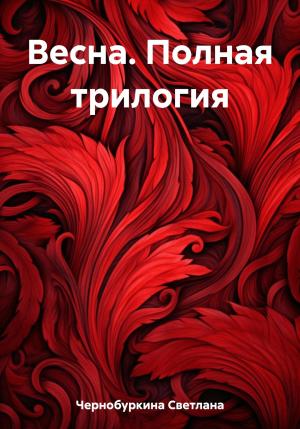 Обложка книги «Весна. Полная трилогия» — Светлана Чернобуркина