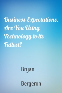 Business Expectations. Are You Using Technology to its Fullest?