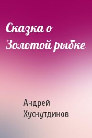 Обложка книги «Сказка о Золотой рыбке» — Андрей Хуснутдинов