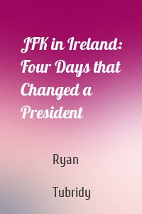 JFK in Ireland: Four Days that Changed a President