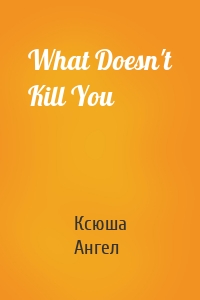 What Doesn't Kill You