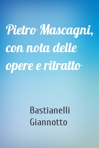 Pietro Mascagni, con nota delle opere e ritratto