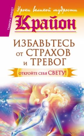 Обложка книги «Крайон. Избавьтесь от страхов и тревог. Откройте себя Свету!» — Тамара Шмидт