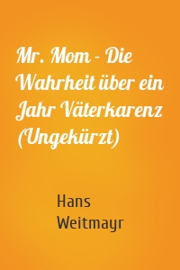 Mr. Mom - Die Wahrheit über ein Jahr Väterkarenz (Ungekürzt)