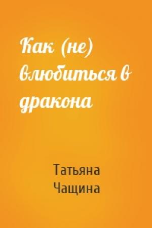 Обложка книги «Как (не) влюбиться в дракона» — Татьяна Чащина
