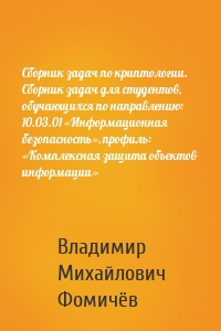 Сборник задач по криптологии. Сборник задач для студентов, обучающихся по направлению: 10.03.01 «Информационная безопасность», профиль: «Комплексная защита объектов информации»