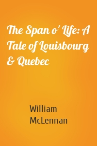 The Span o' Life: A Tale of Louisbourg & Quebec