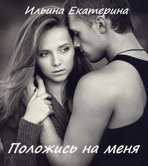 Обложка книги «Положись на меня» — Екатерина Ильина