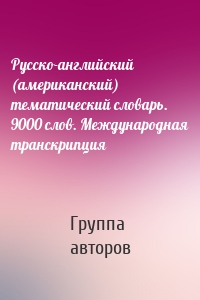 Русско-английский (американский) тематический словарь. 9000 слов. Международная транскрипция