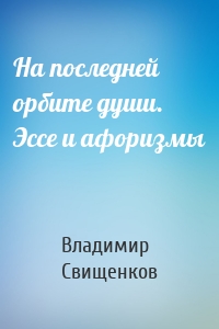 На последней орбите души. Эссе и афоризмы