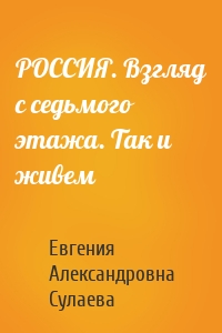 РОССИЯ. Взгляд с седьмого этажа. Так и живем