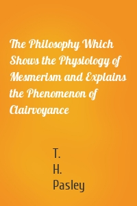 The Philosophy Which Shows the Physiology of Mesmerism and Explains the Phenomenon of Clairvoyance