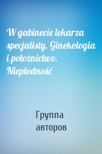 W gabinecie lekarza specjalisty. Ginekologia i położnictwo. Niepłodność