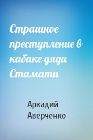 Обложка книги «Страшное преступление в кабаке дяди Стамати» — Аркадий Аверченко
