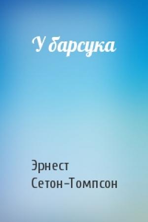 Обложка книги «У барсука» — Эрнест Сетон-Томпсон