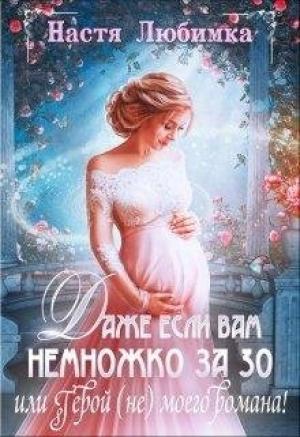 Обложка книги «Даже если вам немножко за 30, или Герой (не) моего романа!» — Настя Любимка
