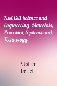 Fuel Cell Science and Engineering. Materials, Processes, Systems and Technology