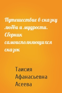 Путешествие в сказку любви и мудрости. Сборник самоисполняющихся сказок