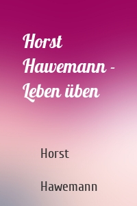 Horst Hawemann - Leben üben