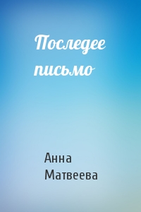 Анна Матвеева - Последее письмо