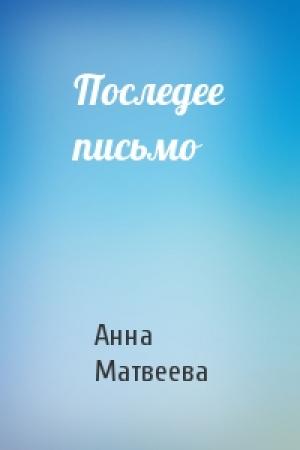 Обложка книги «Последее письмо» — Анна Матвеева