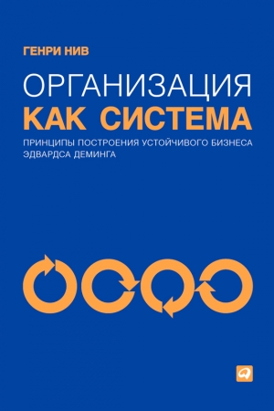 Обложка книги «Организация как система. Принципы построения устойчивого бизнеса Эдвардса Деминга» — Генри Нив