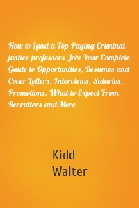 How to Land a Top-Paying Criminal justice professors Job: Your Complete Guide to Opportunities, Resumes and Cover Letters, Interviews, Salaries, Promotions, What to Expect From Recruiters and More