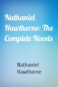 Nathaniel Hawthorne: The Complete Novels