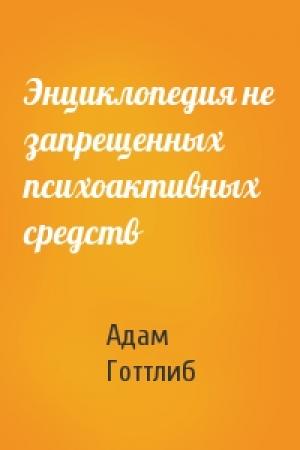 Обложка книги «Энциклопедия не запрещенных психоактивных средств» — Адам Готтлиб