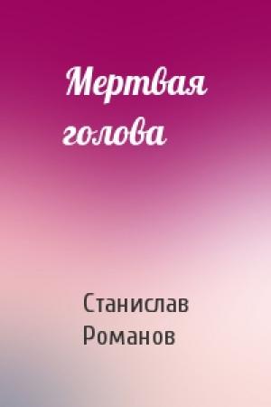 Обложка книги «Мертвая голова» — Станислав Романов