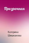 Катерина Шишканова - Призрачная