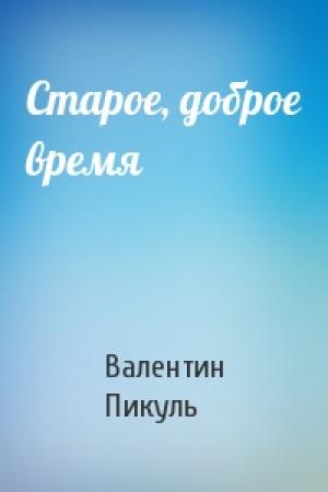 Обложка книги «Старое, доброе время» — Валентин Пикуль