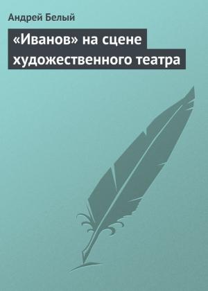 Обложка книги ««Иванов» на сцене художественного театра» — Андрей Белый