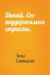 Элла Александровна Савицкая - Дикий. Его неудержимая страсть.
