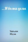 Уильям Моэм - ...И волки целы