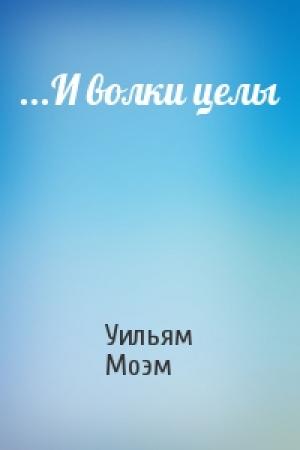 Обложка книги «...И волки целы» — Уильям Моэм