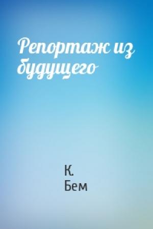 Обложка книги «Репортаж из будущего» — К. Бем