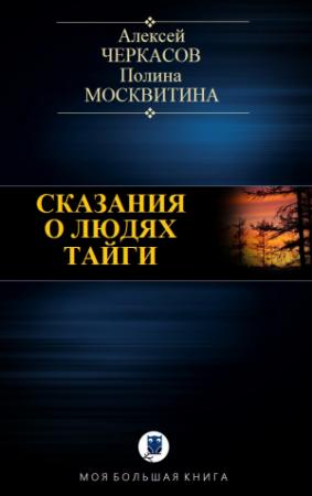 Обложка книги «СКАЗАНИЯ О ЛЮДЯХ ТАЙГИ» — Алексей Черкасов, Полина Москвитина