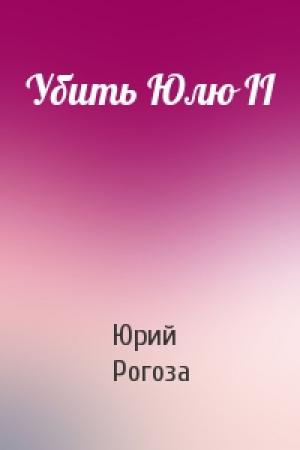 Обложка книги «Убить Юлю II» — Юрий Рогоза
