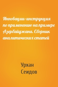 Инновации: инструкция по применению на примере Азербайджана. Сборник аналитических статей