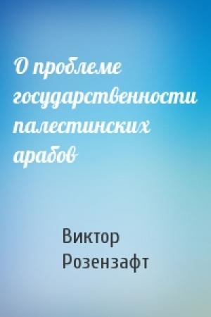 Обложка книги «О проблеме государственности палестинских арабов» — Виктор Розензафт