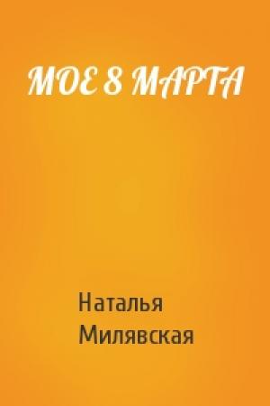 Обложка книги «МОЕ 8 МАРТА» — Наталья Милявская