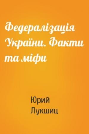 Обложка книги «Федералізація України. Факти та міфи» — Юрий Михайлович Лукшиц