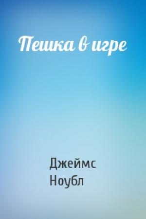 Обложка книги «Пешка в игре» — Джеймс Ноубл