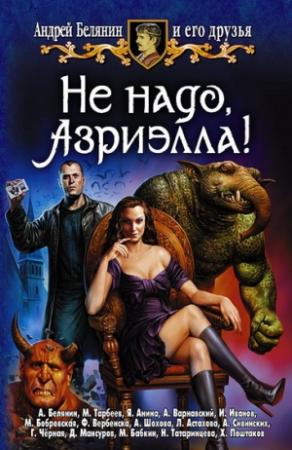 Обложка книги «Не надо, Азриэлла!» — Михаил Бабкин, Андрей Белянин, Галина Чёрная, Христо Поштаков, Дмитрий Мансуров, Иван Иванов, Людмила Астахова, Андрей Варнавский, Михаил Тарбеев, Яна Анина, Маргарита Бобровская, Франтишка Вербенска, Анна Шохова, Наталья Татаринцева, Александр Сивинских