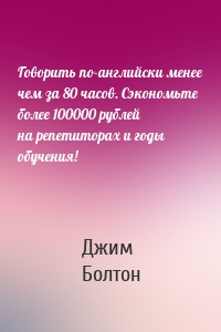 Говорить по-английски менее чем за 80 часов. Сэкономьте более 100000 рублей на репетиторах и годы обучения!