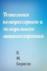 Технология компрессорного и холодильного машиностроения