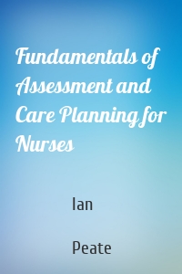 Fundamentals of Assessment and Care Planning for Nurses