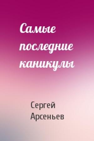 Обложка книги «Самые последние каникулы» — Сергей Арсеньев